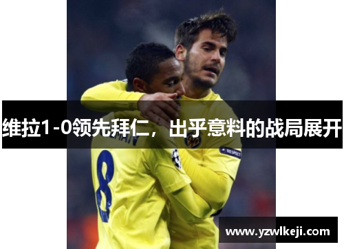 维拉1-0领先拜仁，出乎意料的战局展开